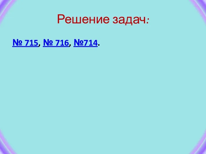 Решение задач: № 715, № 716, №714.