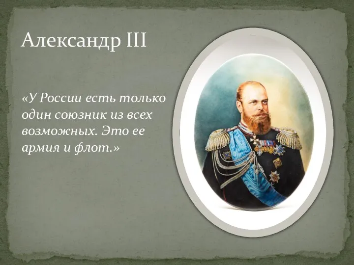 «У России есть только один союзник из всех возможных. Это ее армия и флот.» Александр III