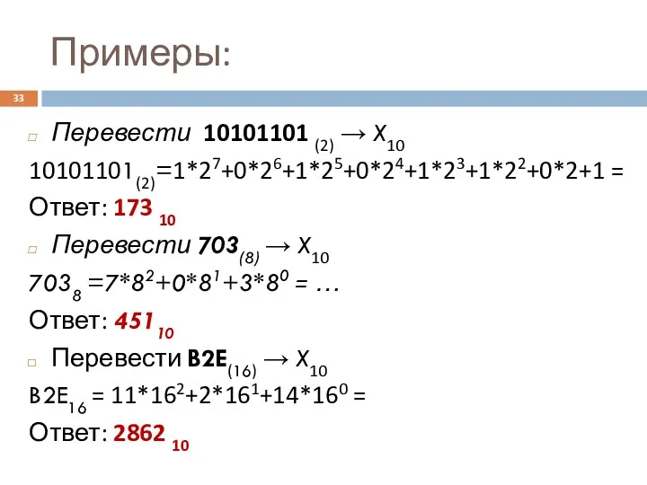 Примеры: Перевести 10101101 (2) → X10 10101101(2)=1*27+0*26+1*25+0*24+1*23+1*22+0*2+1 = Ответ: 173