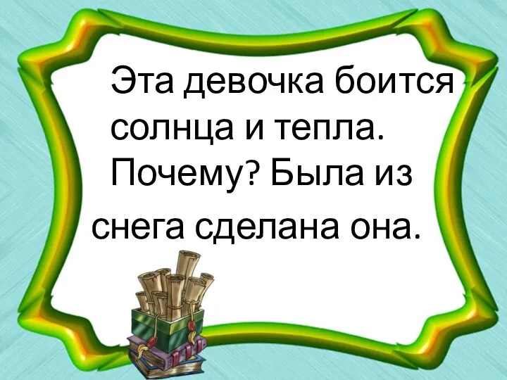 Эта девочка боится солнца и тепла. Почему? Была из снега сделана она.