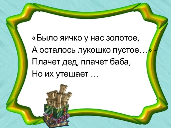 «Было яичко у нас золотое, А осталось лукошко пустое…» -