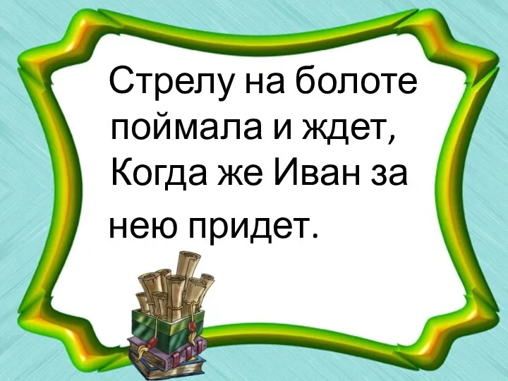 Стрелу на болоте поймала и ждет, Когда же Иван за нею придет.