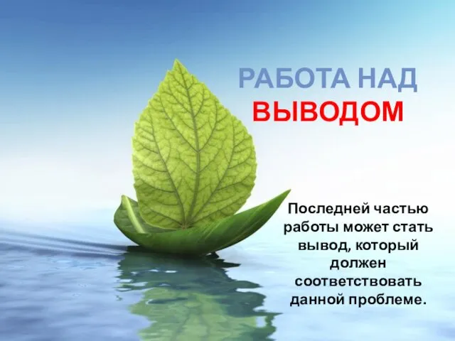 Последней частью работы может стать вывод, который должен соответствовать данной проблеме. РАБОТА НАД ВЫВОДОМ