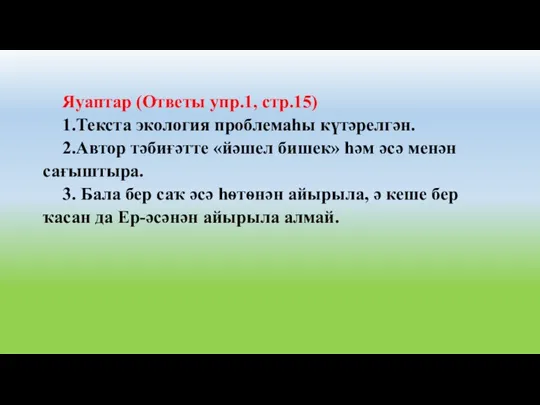 Яуаптар (Ответы упр.1, стр.15) 1.Текста экология проблемаһы күтәрелгән. 2.Автор тәбиғәтте