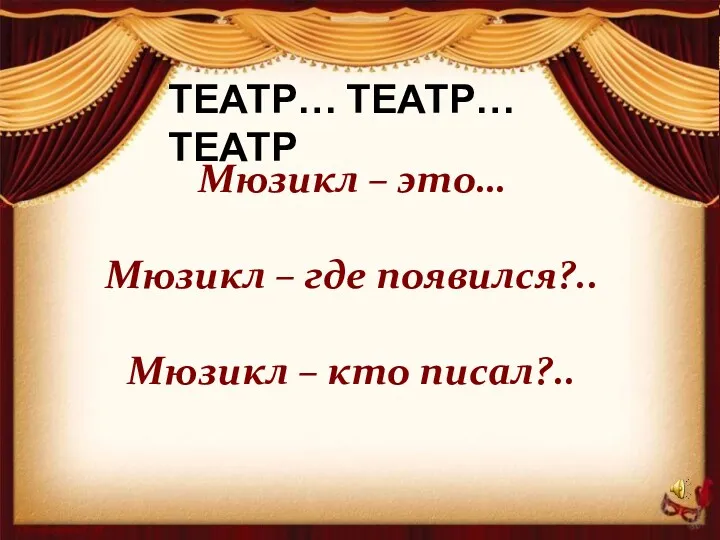 ТЕАТР… ТЕАТР… ТЕАТР Мюзикл – это… Мюзикл – где появился?.. Мюзикл – кто писал?..