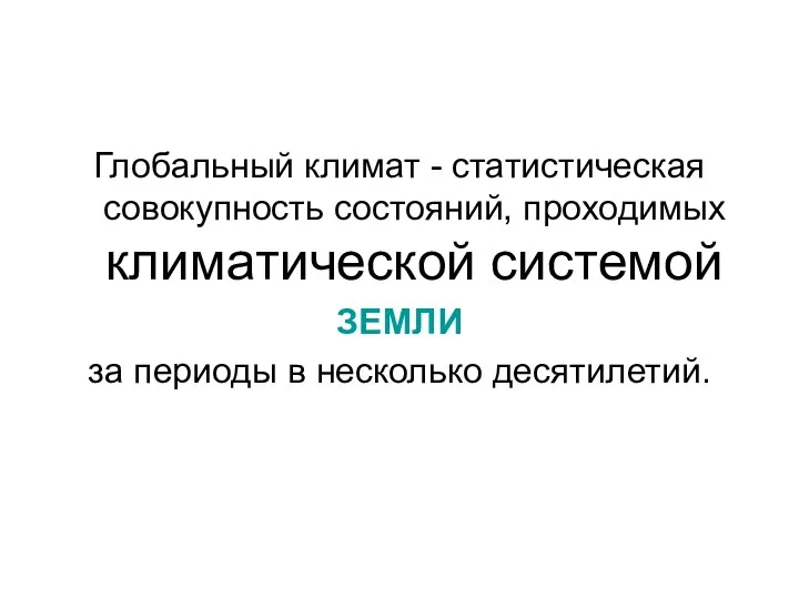 Глобальный климат - статистическая совокупность состояний, проходимых климатической системой ЗЕМЛИ за периоды в несколько десятилетий.