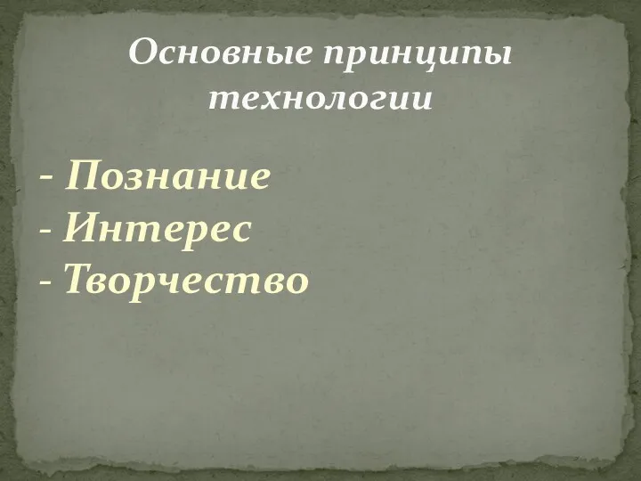 - Познание - Интерес - Творчество Основные принципы технологии