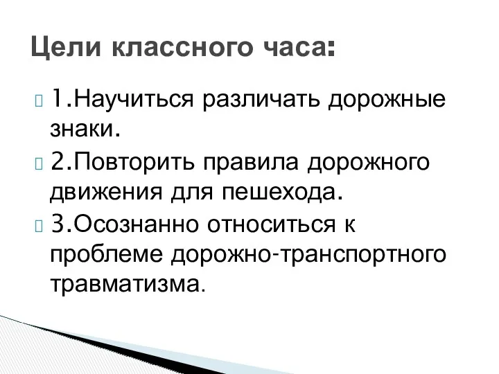 1.Научиться различать дорожные знаки. 2.Повторить правила дорожного движения для пешехода.