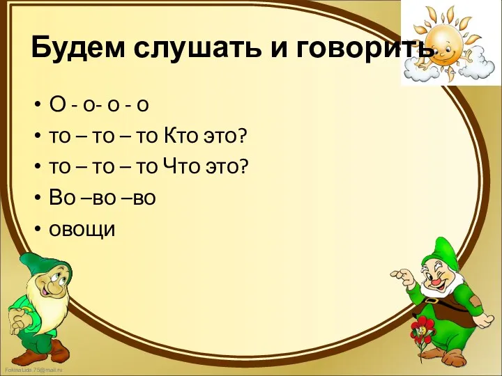 Будем слушать и говорить О - о- о - о