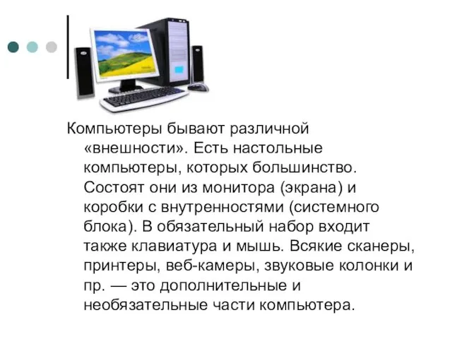 Компьютеры бывают различной «внешности». Есть настольные компьютеры, которых большинство. Состоят они из монитора