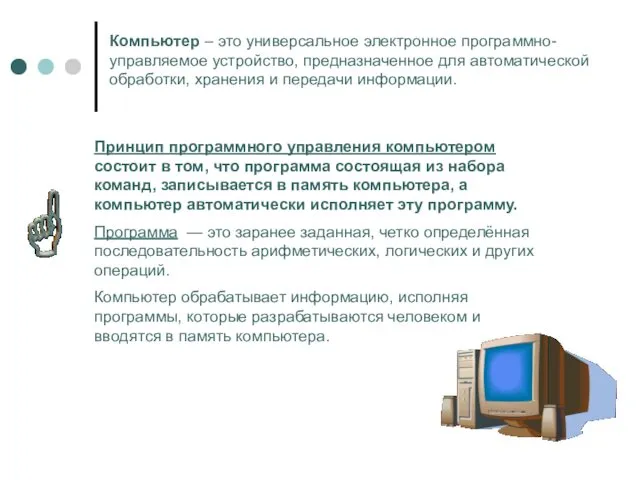 Компьютер – это универсальное электронное программно-управляемое устройство, предназначенное для автоматической обработки, хранения и