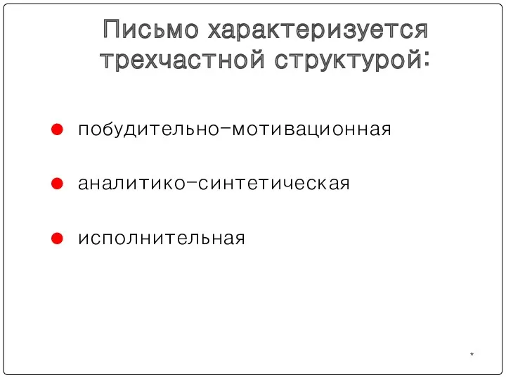 * Письмо характеризуется трехчастной структурой: побудительно-мотивационная аналитико-синтетическая исполнительная