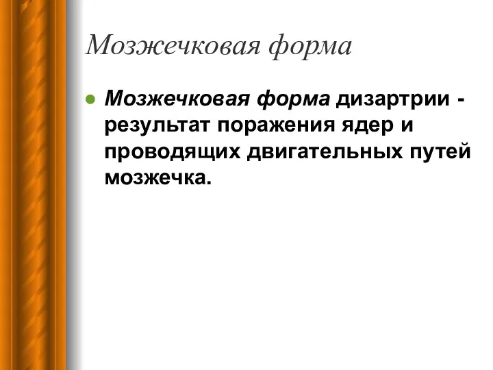 Мозжечковая форма Мозжечковая форма дизартрии - результат поражения ядер и проводящих двигательных путей мозжечка.