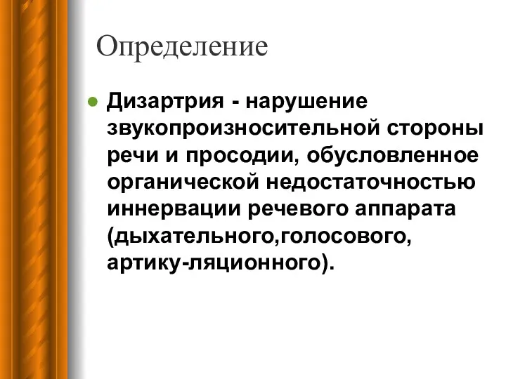 Определение Дизартрия - нарушение звукопроизносительной стороны речи и просодии, обусловленное органической недостаточностью иннервации речевого аппарата (дыхательного,голосового,артику-ляционного).