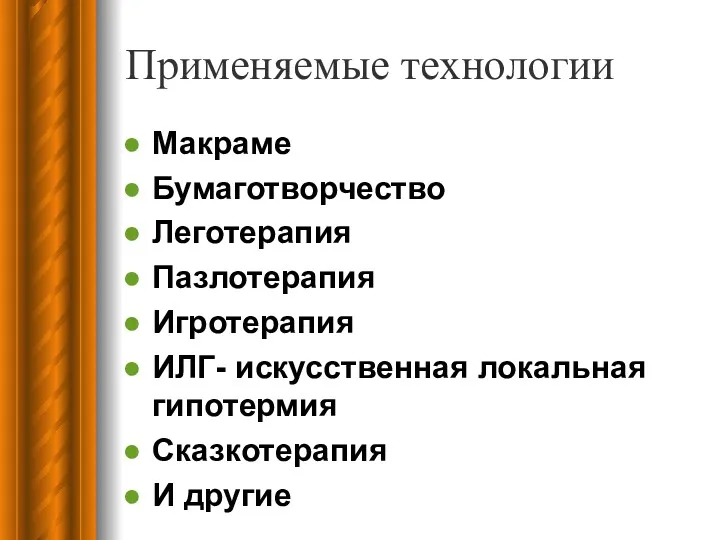 Применяемые технологии Макраме Бумаготворчество Леготерапия Пазлотерапия Игротерапия ИЛГ- искусственная локальная гипотермия Сказкотерапия И другие