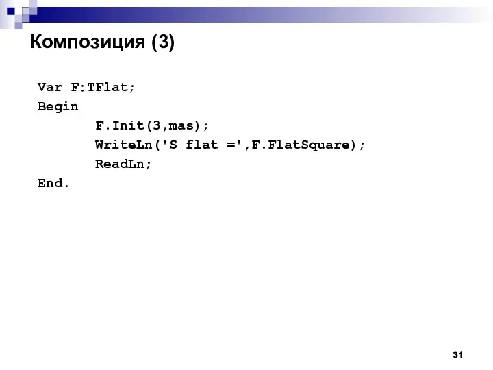 Композиция (3) Var F:TFlat; Begin F.Init(3,mas); WriteLn('S flat =',F.FlatSquare); ReadLn; End.