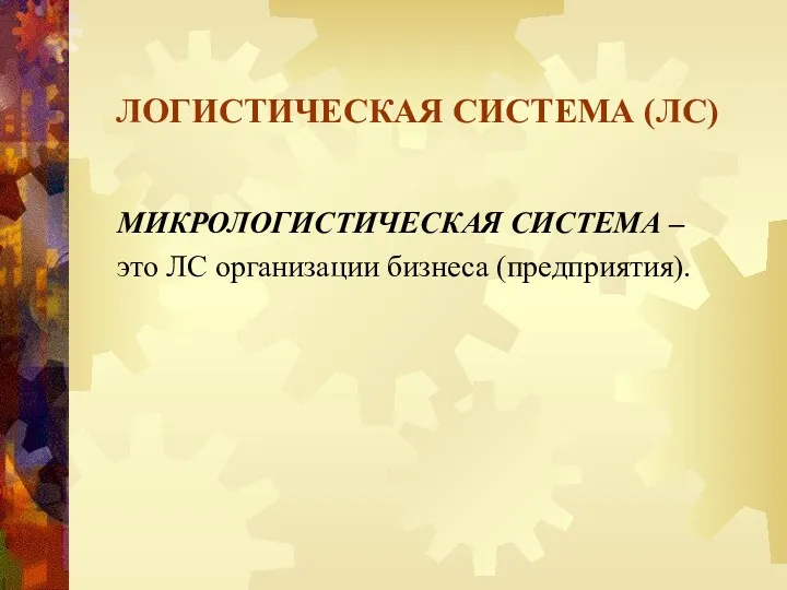 ЛОГИСТИЧЕСКАЯ СИСТЕМА (ЛС) МИКРОЛОГИСТИЧЕСКАЯ СИСТЕМА – это ЛС организации бизнеса (предприятия).