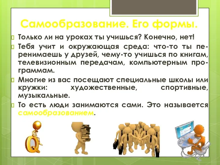 Самообразование. Его формы. Только ли на уроках ты учишься? Конечно, нет! Тебя учит