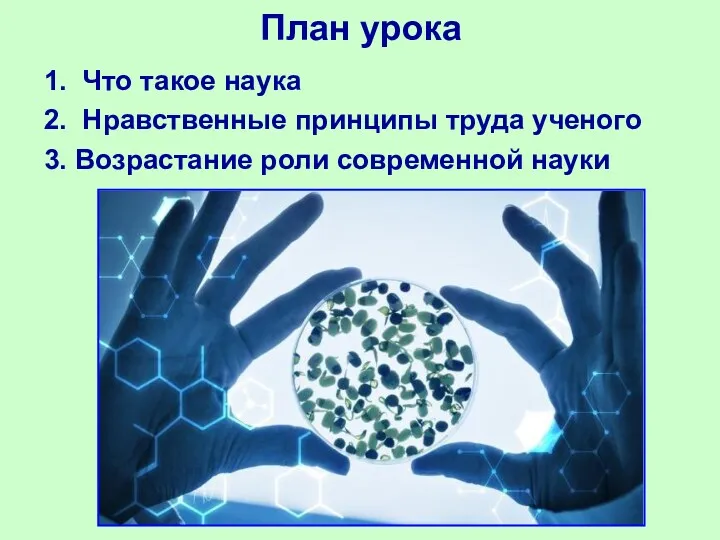 План урока 1. Что такое наука 2. Нравственные принципы труда ученого 3. Возрастание роли современной науки