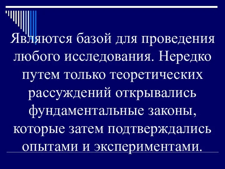 Являются базой для проведения любого исследования. Нередко путем только теоретических рассуждений открывались фундаментальные