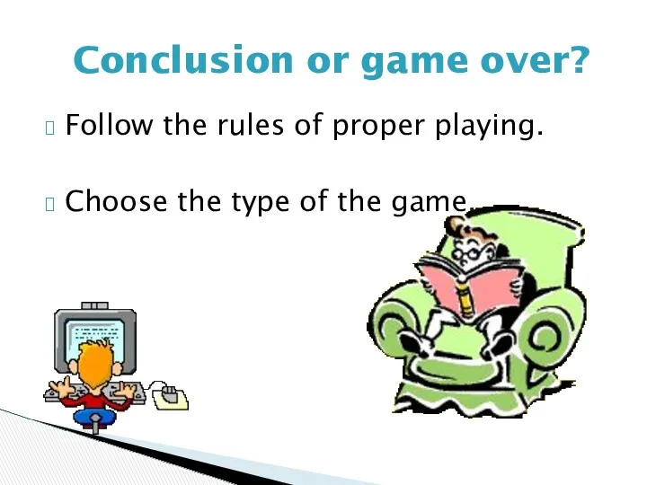 Follow the rules of proper playing. Choose the type of the game. Conclusion or game over?