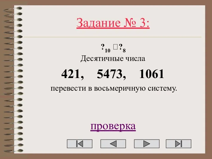 Задание № 3: ?10 ??8 Десятичные числа 421, 5473, 1061 перевести в восьмеричную систему. проверка