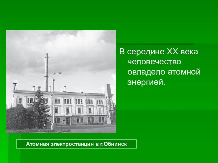 В середине XX века человечество овладело атомной энергией. Атомная электростанция в г.Обнинск