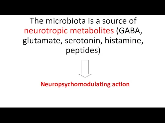 The microbiota is a source of neurotropic metabolites (GABA, glutamate, serotonin, histamine, peptides) Neuropsychomodulating action
