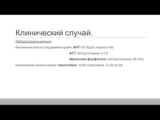 Клинический случай. Лабораторные данные: -биохимическое исследование крови: АЛТ-101 Ед/л( норма:4-40)