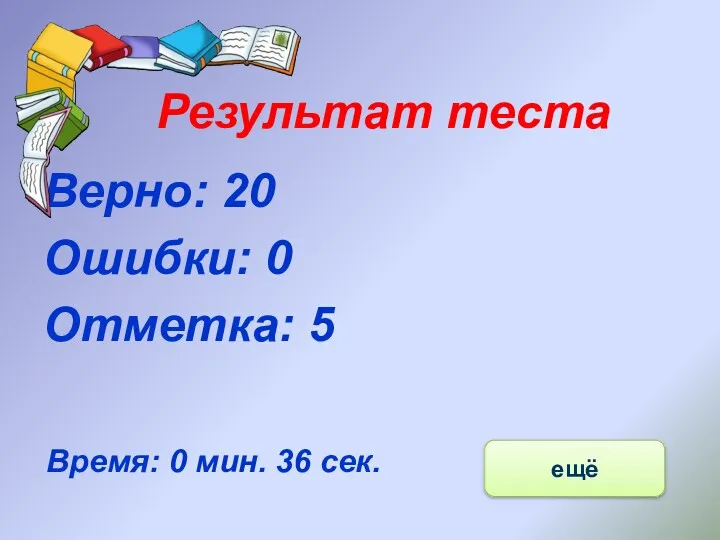 Результат теста Верно: 20 Ошибки: 0 Отметка: 5 Время: 0 мин. 36 сек. ещё