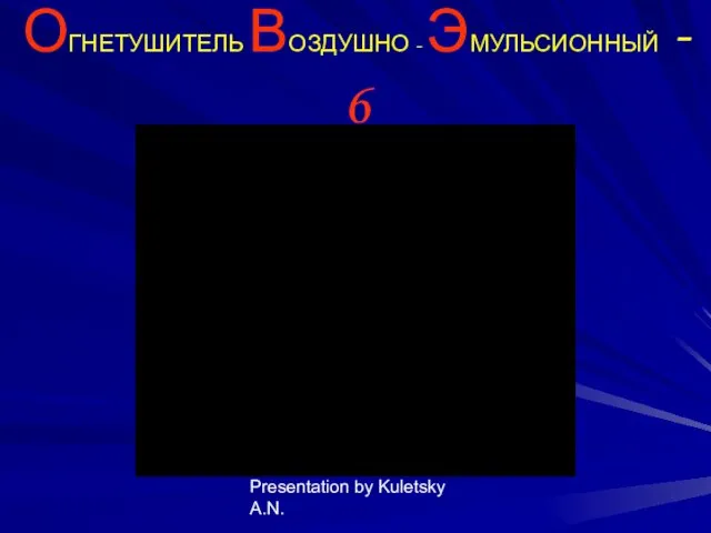 Presentation by Kuletsky A.N. ОГНЕТУШИТЕЛЬ ВОЗДУШНО - ЭМУЛЬСИОННЫЙ - 6