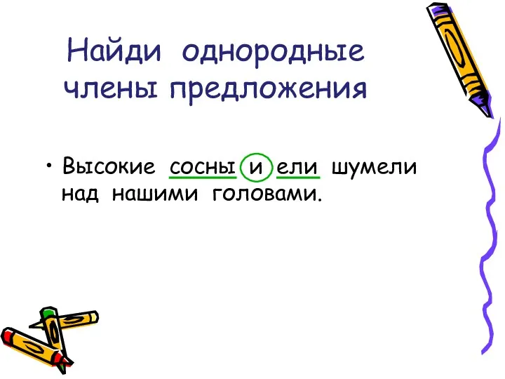 Найди однородные члены предложения Высокие сосны и ели шумели над нашими головами.