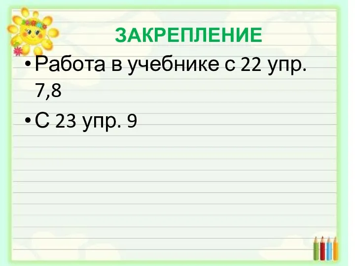 ЗАКРЕПЛЕНИЕ Работа в учебнике с 22 упр. 7,8 С 23 упр. 9