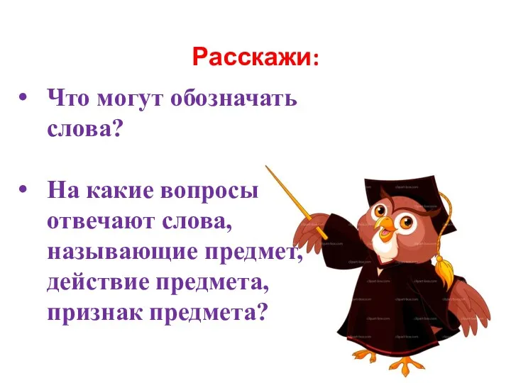 Расскажи: Что могут обозначать слова? На какие вопросы отвечают слова, называющие предмет, действие предмета, признак предмета?