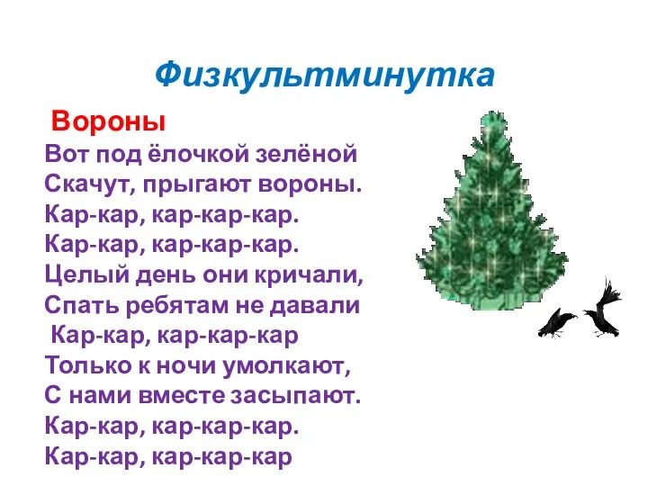 Физкультминутка Вороны Вот под ёлочкой зелёной Скачут, прыгают вороны. Кар-кар,