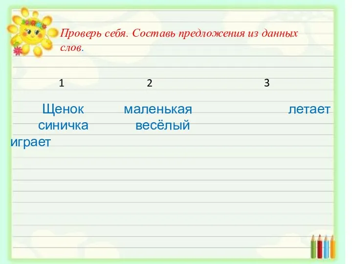 Проверь себя. Составь предложения из данных слов. 1 2 3 Щенок маленькая летает синичка весёлый играет