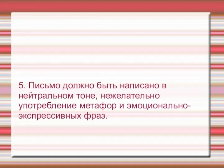 5. Письмо должно быть написано в нейтральном тоне, нежелательно употребление метафор и эмоционально- экспрессивных фраз.