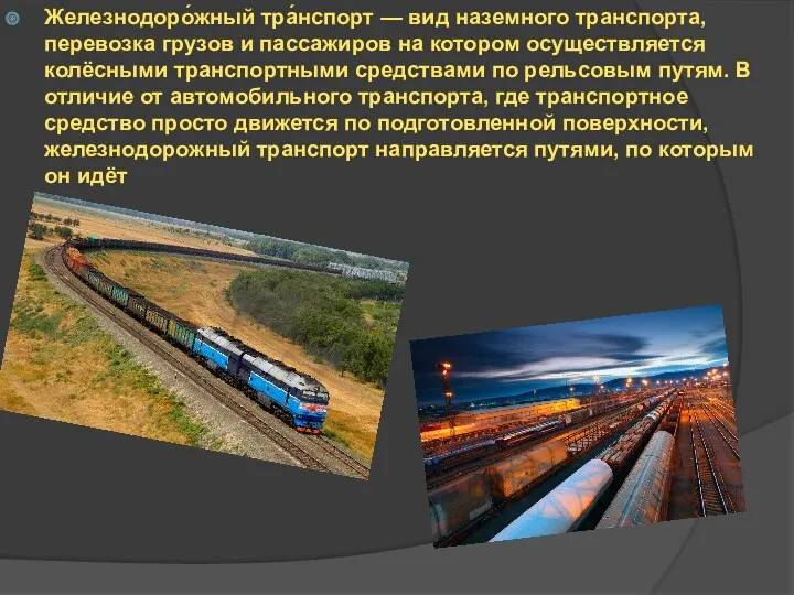 Железнодоро́жный тра́нспорт — вид наземного транспорта, перевозка грузов и пассажиров