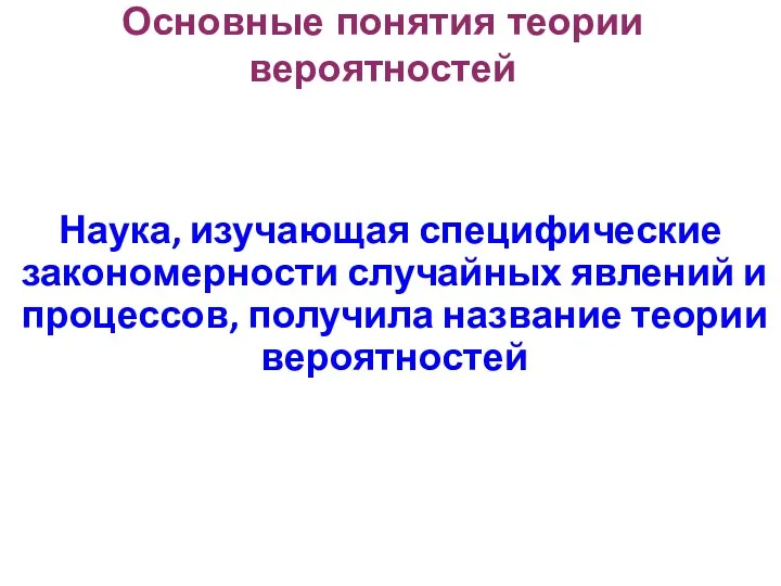 Наука, изучающая специфические закономерности случайных явлений и процессов, получила название теории вероятностей Основные понятия теории вероятностей