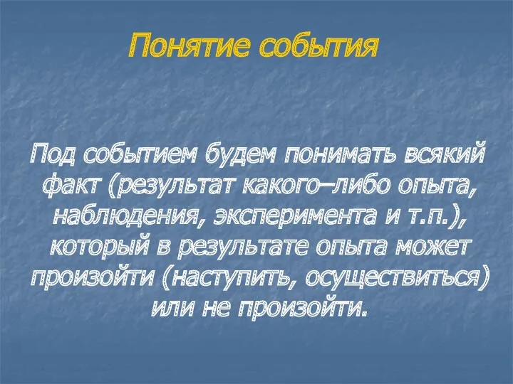 Понятие события Под событием будем понимать всякий факт (результат какого–либо