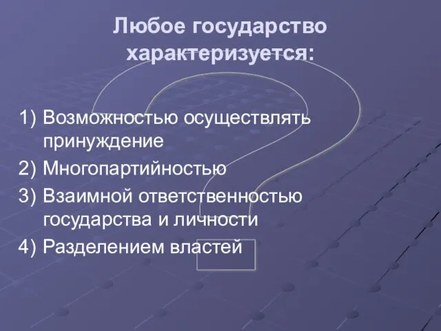 ? Любое государство характеризуется: Возможностью осуществлять принуждение Многопартийностью Взаимной ответственностью государства и личности Разделением властей