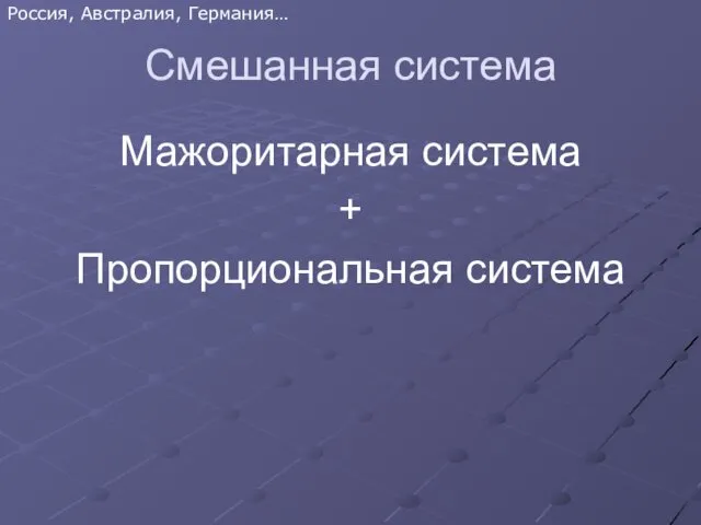 Смешанная система Мажоритарная система + Пропорциональная система Россия, Австралия, Германия…