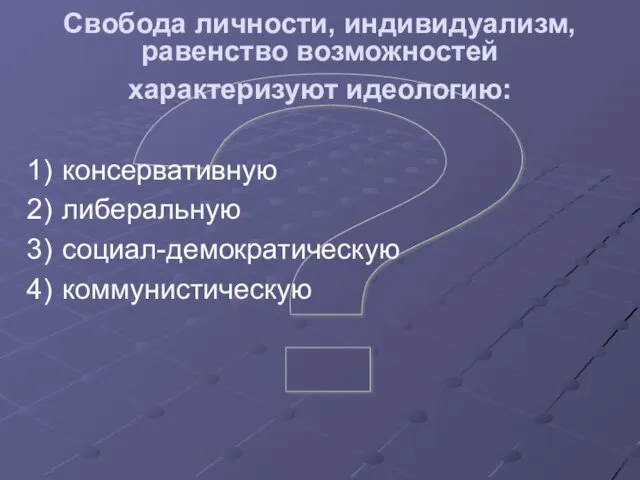 ? Свобода личности, индивидуализм, равенство возможностей характеризуют идеологию: консервативную либеральную социал-демократическую коммунистическую