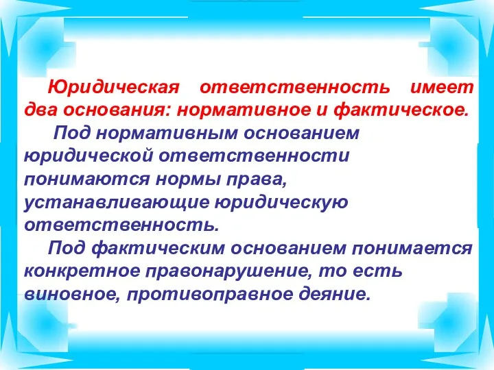 Юридическая ответственность имеет два основания: нормативное и фактическое. Под нормативным