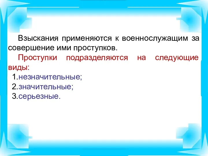 Взыскания применяются к военнослужащим за совершение ими проступков. Проступки подразделяются на следующие виды: незначительные; значительные; серьезные.