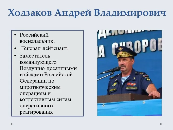 Холзаков Андрей Владимирович Российский военачальник. Генерал-лейтенант. Заместитель командующего Воздушно-десантными войсками