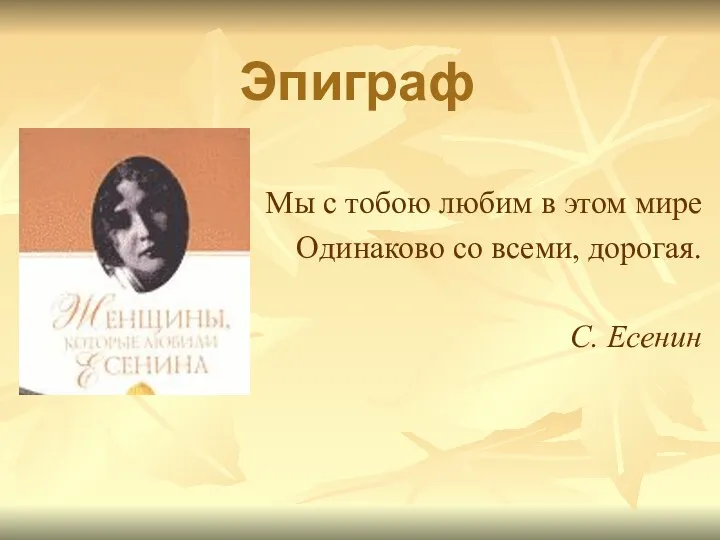 Эпиграф Мы с тобою любим в этом мире Одинаково со всеми, дорогая. С. Есенин