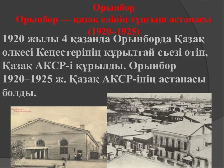 Орынбор Орын­бор — қазақ елінің тұңғыш ас­та­насы (1920–1925) 1920 жылы 4 қазанда Орынборда