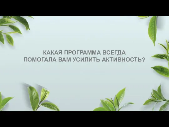 КАКАЯ ПРОГРАММА ВСЕГДА ПОМОГАЛА ВАМ УСИЛИТЬ АКТИВНОСТЬ?