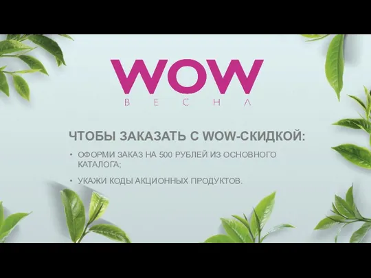 ЧТОБЫ ЗАКАЗАТЬ С WOW-СКИДКОЙ: ОФОРМИ ЗАКАЗ НА 500 РУБЛЕЙ ИЗ ОСНОВНОГО КАТАЛОГА; УКАЖИ КОДЫ АКЦИОННЫХ ПРОДУКТОВ.